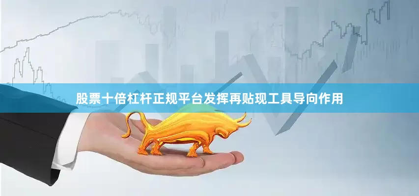 股票十倍杠杆正规平台发挥再贴现工具导向作用