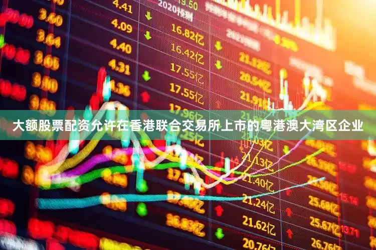 大额股票配资允许在香港联合交易所上市的粤港澳大湾区企业