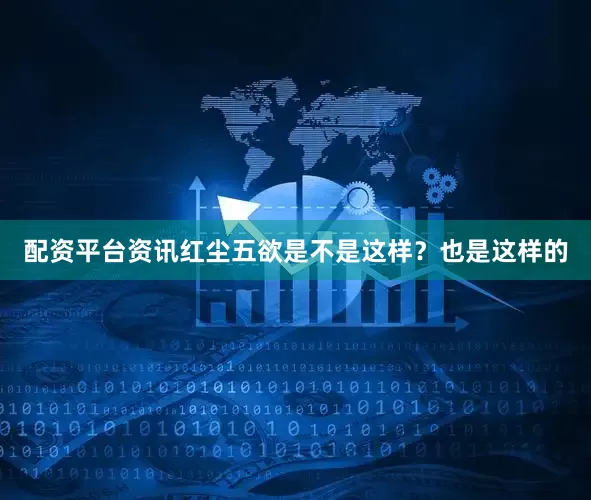 配资平台资讯红尘五欲是不是这样？也是这样的