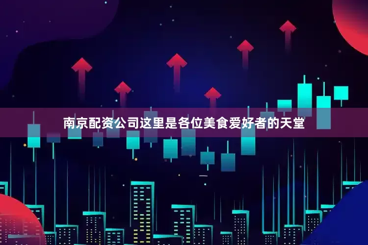 南京配资公司这里是各位美食爱好者的天堂