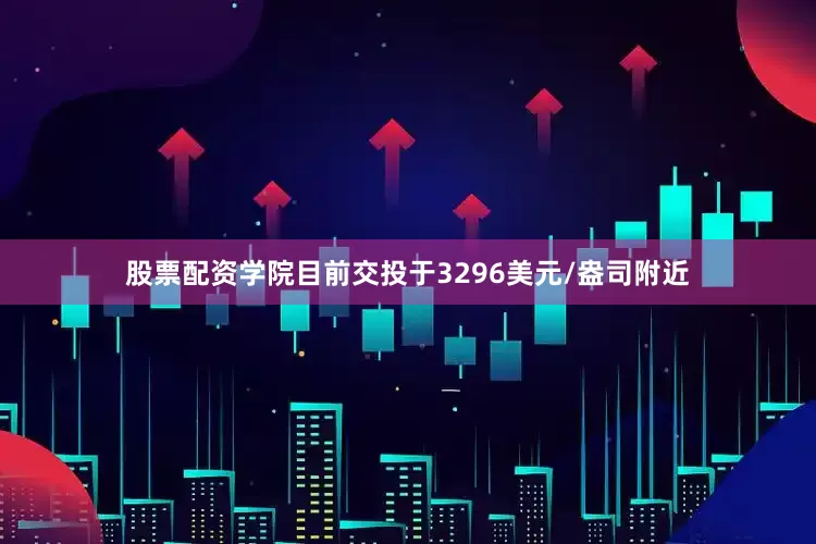 股票配资学院目前交投于3296美元/盎司附近