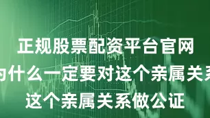 正规股票配资平台官网至于说为什么一定要对这个亲属关系做公证