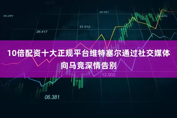 10倍配资十大正规平台维特塞尔通过社交媒体向马竞深情告别