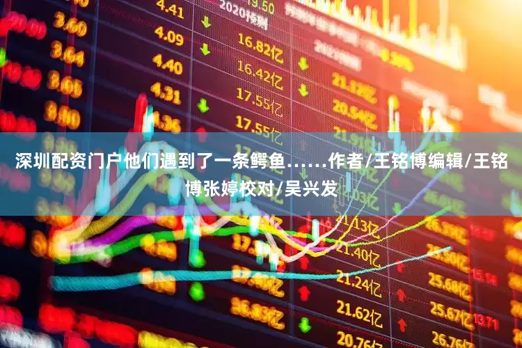 深圳配资门户他们遇到了一条鳄鱼……作者/王铭博编辑/王铭博张婷校对/吴兴发