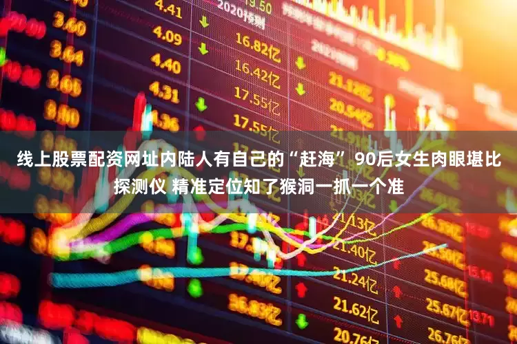 线上股票配资网址内陆人有自己的“赶海” 90后女生肉眼堪比探测仪 精准定位知了猴洞一抓一个准