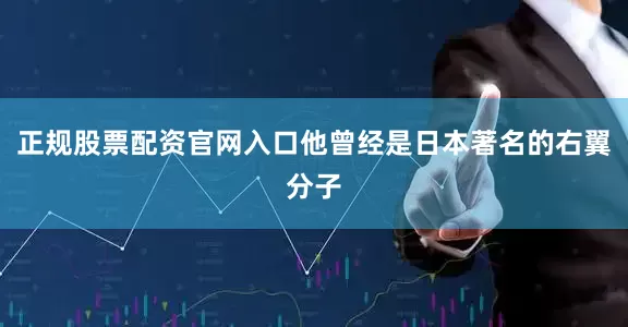 正规股票配资官网入口他曾经是日本著名的右翼分子