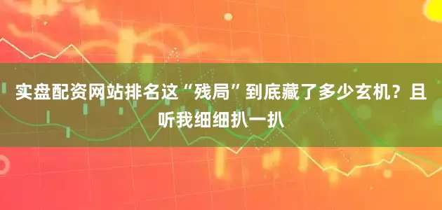 实盘配资网站排名这“残局”到底藏了多少玄机？且听我细细扒一扒