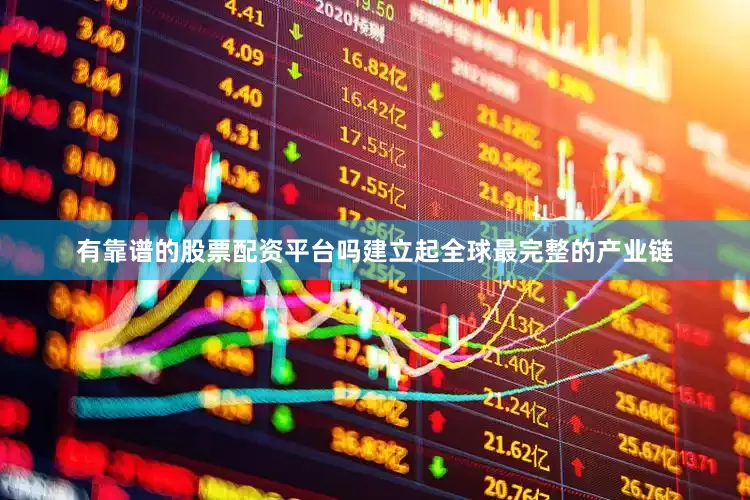 有靠谱的股票配资平台吗建立起全球最完整的产业链