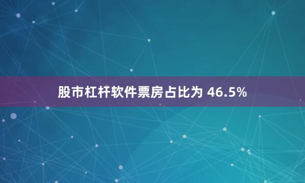 股市杠杆软件票房占比为 46.5%