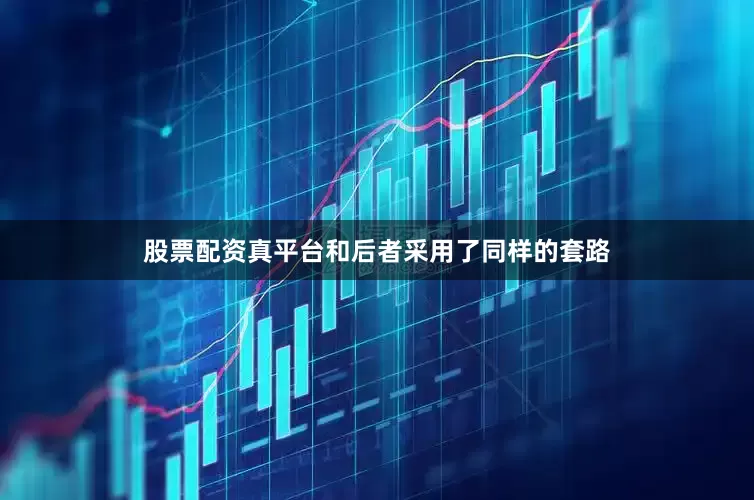 股票配资真平台和后者采用了同样的套路