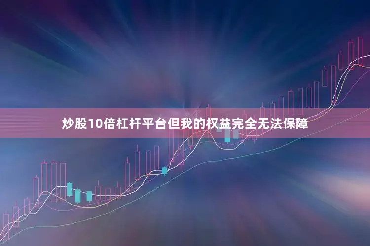 炒股10倍杠杆平台但我的权益完全无法保障