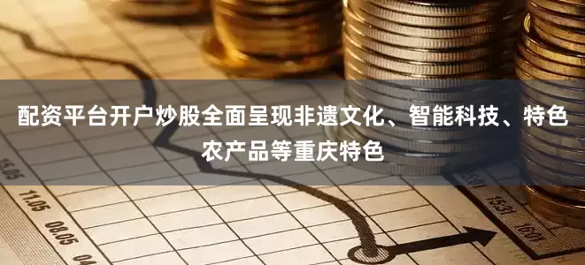 配资平台开户炒股全面呈现非遗文化、智能科技、特色农产品等重庆特色