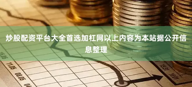 炒股配资平台大全首选加杠网以上内容为本站据公开信息整理