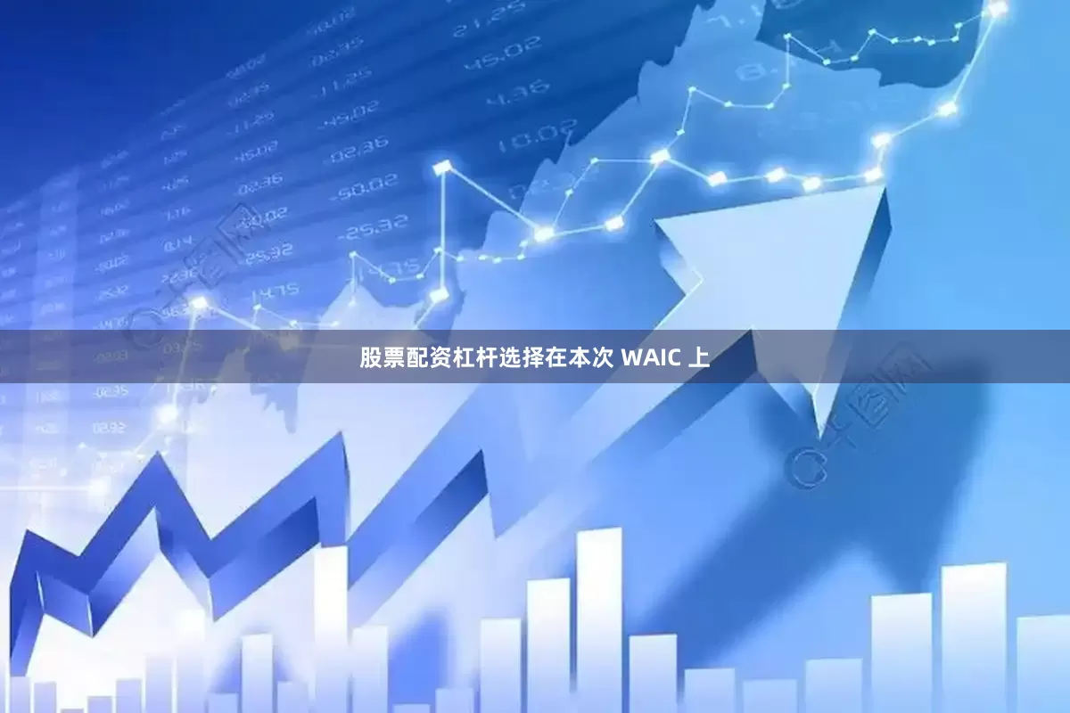 股票配资杠杆选择在本次 WAIC 上