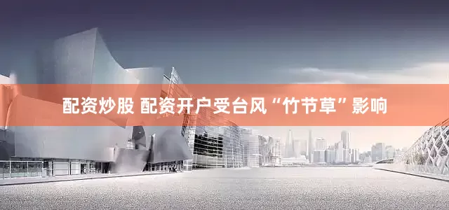 配资炒股 配资开户受台风“竹节草”影响