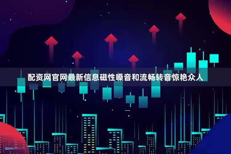 配资网官网最新信息磁性嗓音和流畅转音惊艳众人