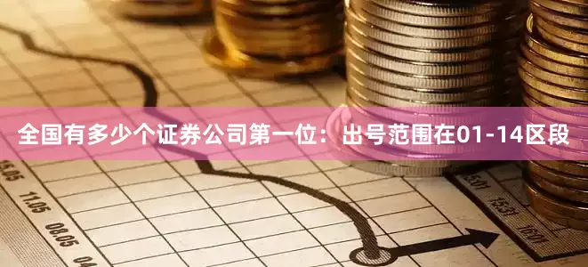 全国有多少个证券公司　　　　第一位：出号范围在01-14区段