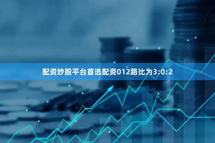 配资炒股平台首选配资012路比为3:0:2