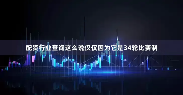 配资行业查询这么说仅仅因为它是34轮比赛制
