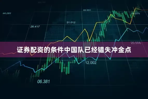 证券配资的条件中国队已经错失冲金点