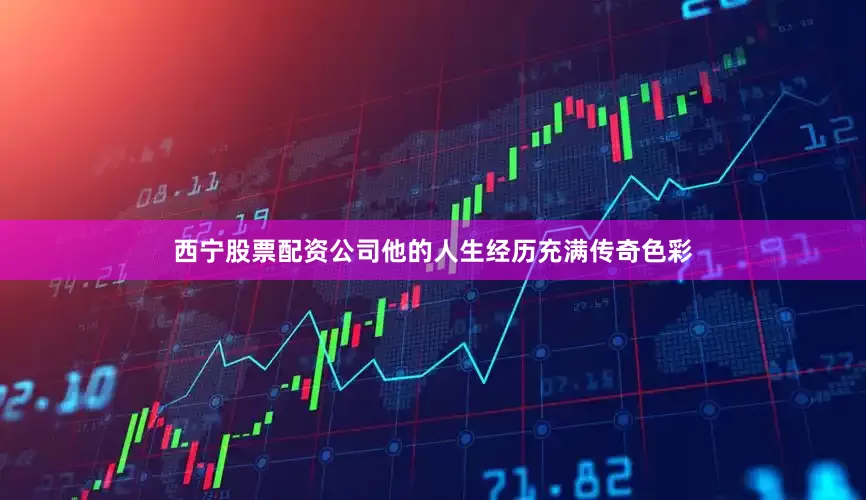 西宁股票配资公司他的人生经历充满传奇色彩