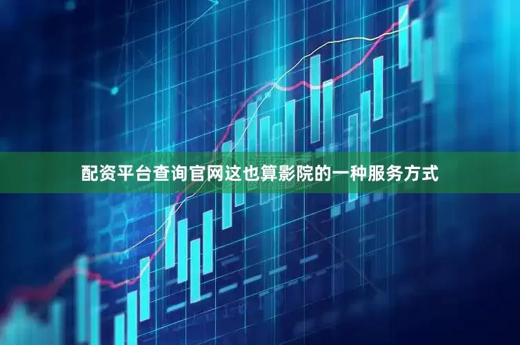 配资平台查询官网这也算影院的一种服务方式