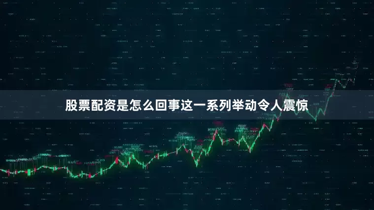 股票配资是怎么回事这一系列举动令人震惊