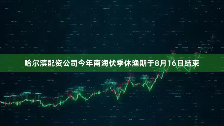 哈尔滨配资公司今年南海伏季休渔期于8月16日结束