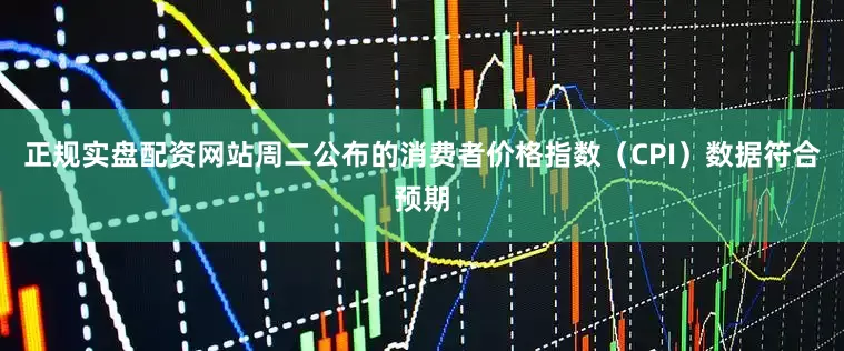 正规实盘配资网站周二公布的消费者价格指数（CPI）数据符合预期