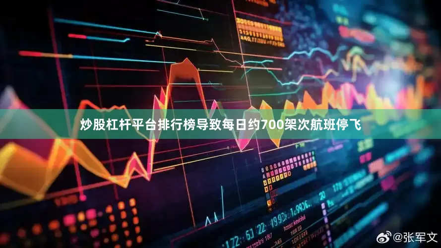 炒股杠杆平台排行榜导致每日约700架次航班停飞