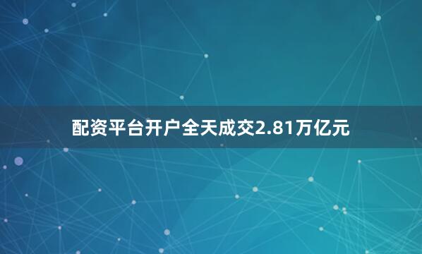 配资平台开户全天成交2.81万亿元