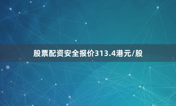 股票配资安全报价313.4港元/股