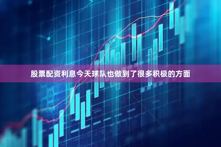 股票配资利息今天球队也做到了很多积极的方面