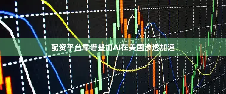 配资平台靠谱叠加AI在美国渗透加速