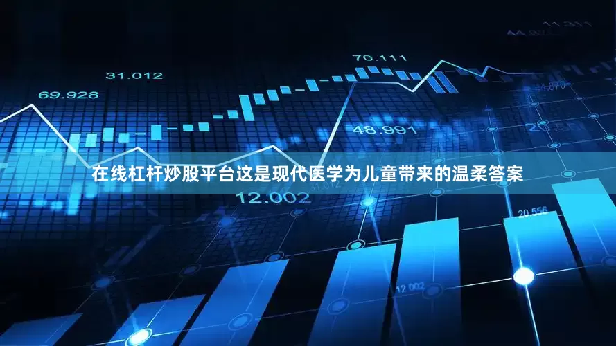 在线杠杆炒股平台这是现代医学为儿童带来的温柔答案