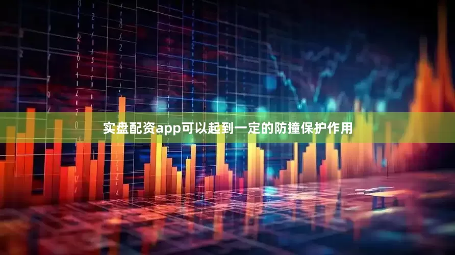实盘配资app可以起到一定的防撞保护作用