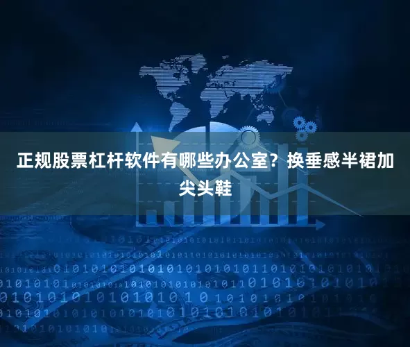 正规股票杠杆软件有哪些办公室？换垂感半裙加尖头鞋