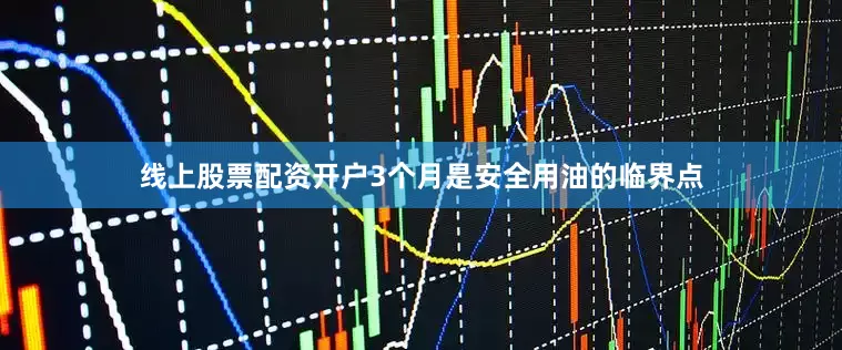 线上股票配资开户3个月是安全用油的临界点
