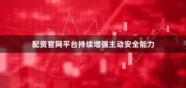 配资官网平台持续增强主动安全能力
