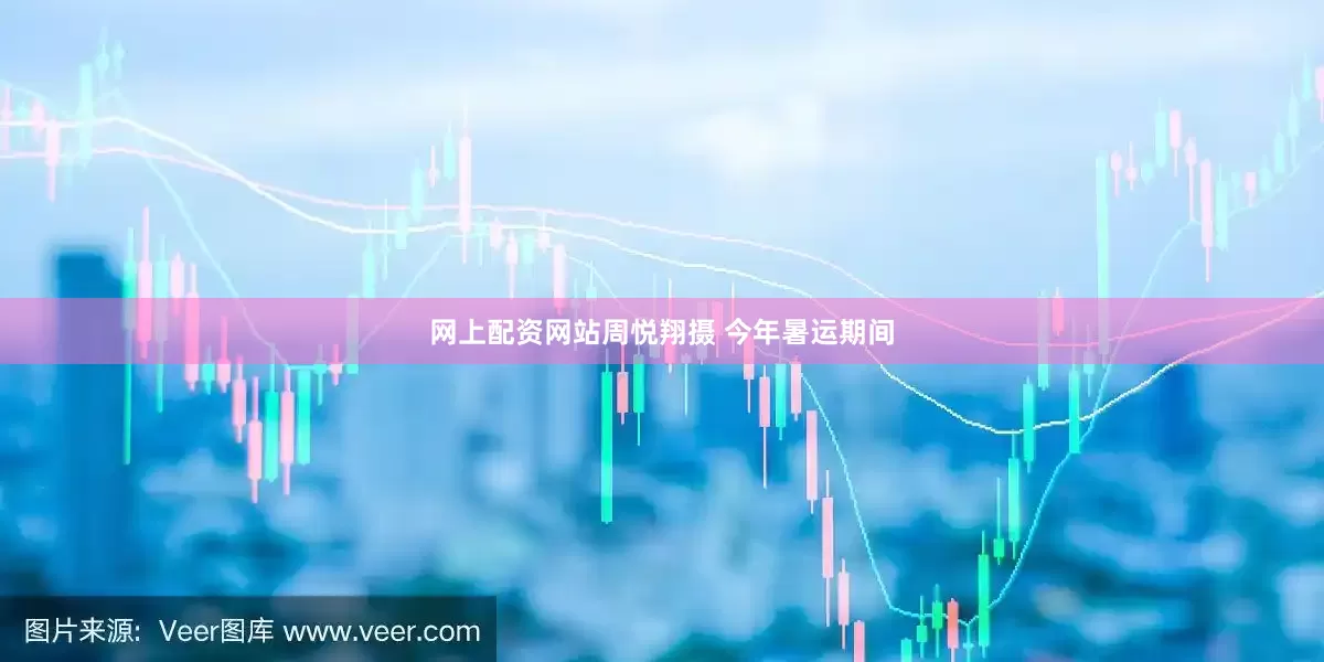 网上配资网站　　周悦翔摄 　　今年暑运期间