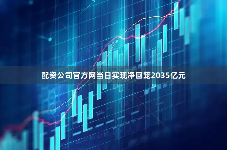 配资公司官方网当日实现净回笼2035亿元