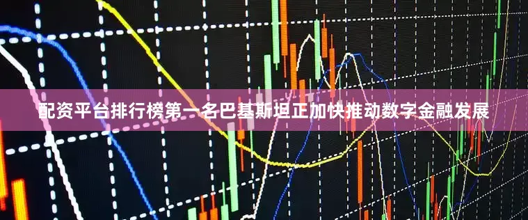 配资平台排行榜第一名巴基斯坦正加快推动数字金融发展
