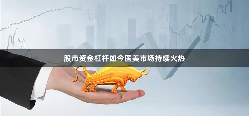 股市资金杠杆如今医美市场持续火热