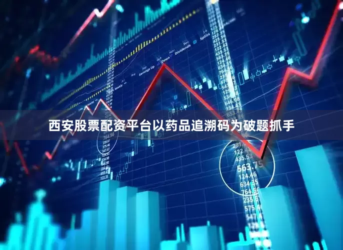 西安股票配资平台以药品追溯码为破题抓手