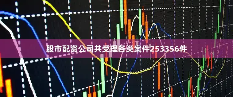 股市配资公司共受理各类案件253356件