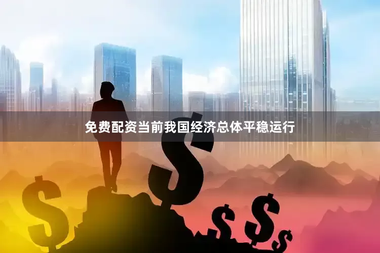 免费配资当前我国经济总体平稳运行