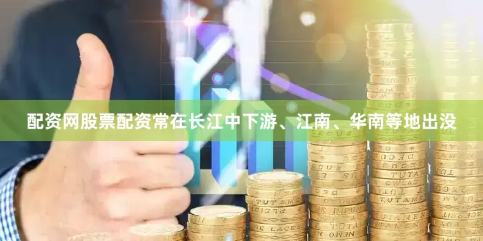 配资网股票配资常在长江中下游、江南、华南等地出没