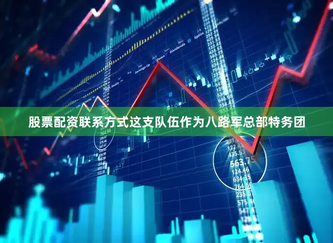 股票配资联系方式这支队伍作为八路军总部特务团